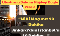 Ulaştırma Bakanı Müjdeyi Böyle Verdi: “Milli Maçımız 90 Dakika, Ankara’dan İstanbul’a 80 Dakika…”
