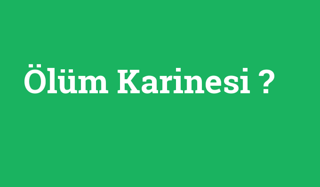 Ölüm Karinesi: Ölüm Karinesi Nedir? Ölüm Karinesi ile İlgili Merak Edilen Hususlar!