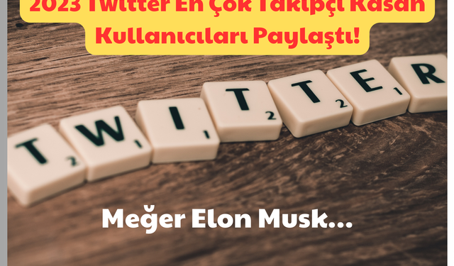 2023 Twitter En Çok Takipçi Kasan Kullanıcıları Paylaştı: Meğer Elon Musk!