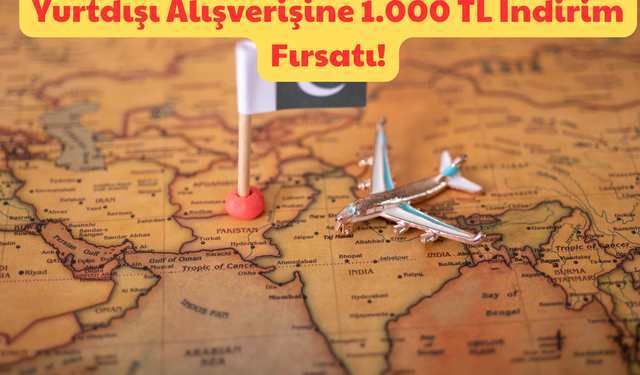 İşte Bu Müjdedir: Yurtdışı Alışverişine, 1.000 TL İndirim Fırsatı!