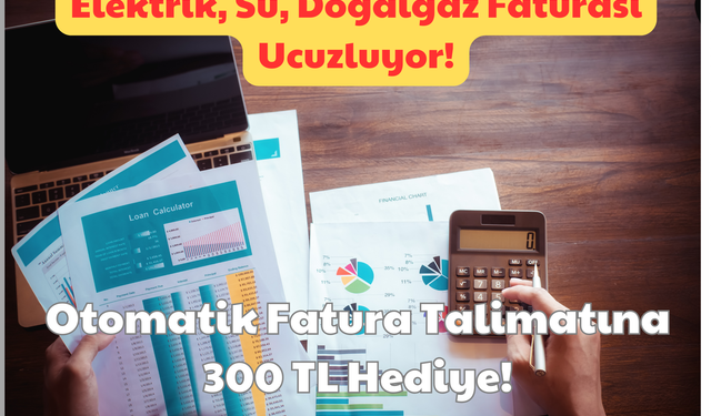 Elektrik, Su, Doğalgaz Faturası Ucuzluyor: Otomatik Fatura Talimatına 300 TL Hediye!