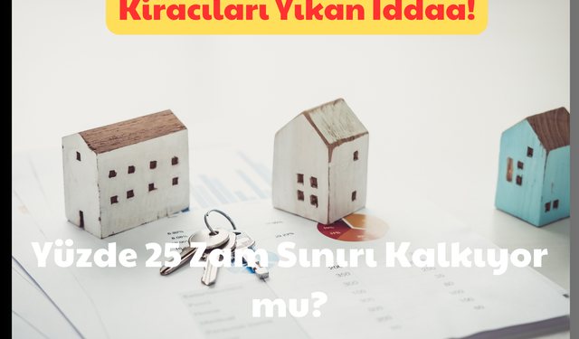 Kiracıları Yıkan İddaa! Yüzde 25 Zam Sınırı Kalkıyor mu?