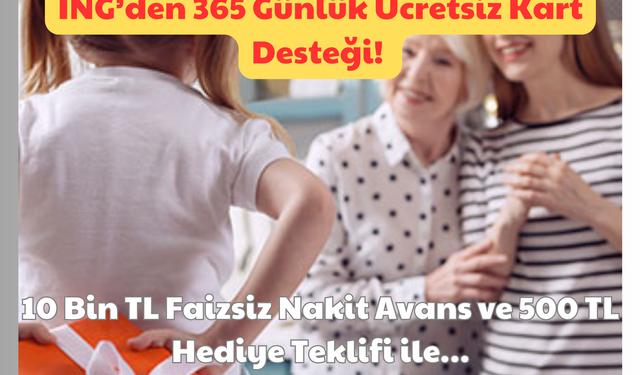 ING’den 365 Günlük Ücretsiz Kart Desteği: 10 Bin TL Faizsiz Nakit Avans ve 500 TL Hediye Teklifi ile!