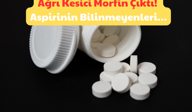 Ağrı Kesici Morfin Çıktı: Aspirinin Bilinmeyenleri!