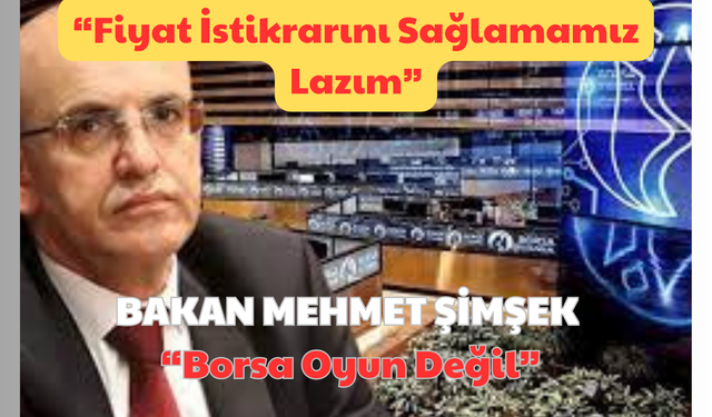 ” Fiyat İstikrarını Sağlamamız Lazım” Bakan Mehmet Şimşek: “Borsa Oyun Değil”