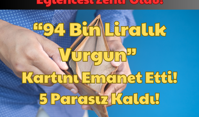 Eğlencesi Zehir Oldu: “94 Bin Liralık Vurgun” Kartını Emanet Etti! 5 Parasız Kaldı!