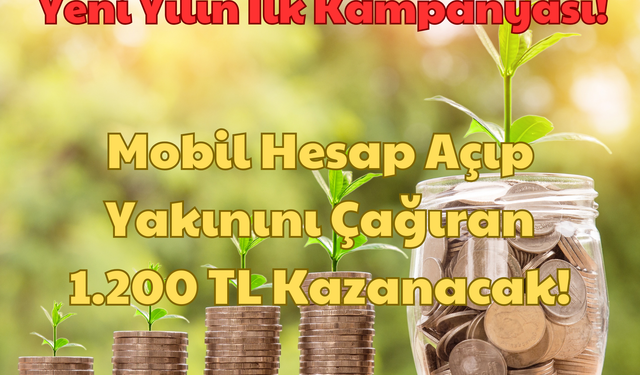 Yeni Yılın İlk Kampanyası: Mobil Hesap Açıp Yakınını Çağıran 1.200 TL Kazanacak!