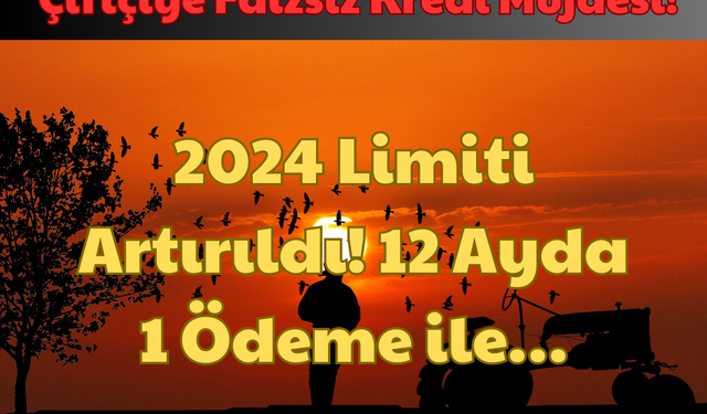 Çiftçiye Faizsiz Kredi Müjdesi: 2024 Limiti Artırıldı! 12 Ayda 1 Ödeme İle!