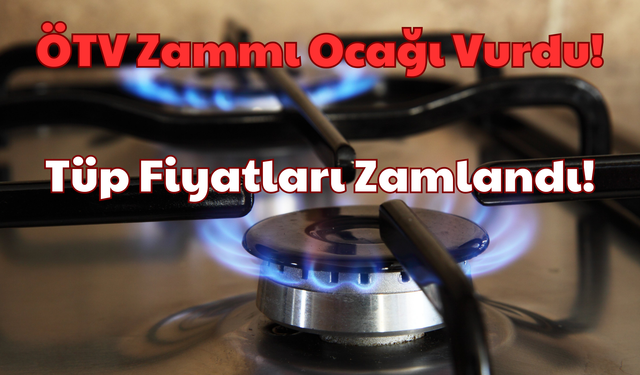 ÖTV Zammı Ocağı Vurdu: Tüp Fiyatları Yeniden Arttı!