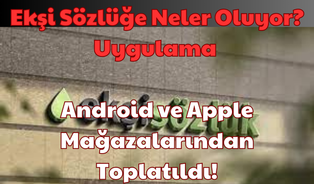 Ekşi Sözlüğe Neler Oluyor? Uygulama Android ve Apple: Mağazalarından Toplatıldı!