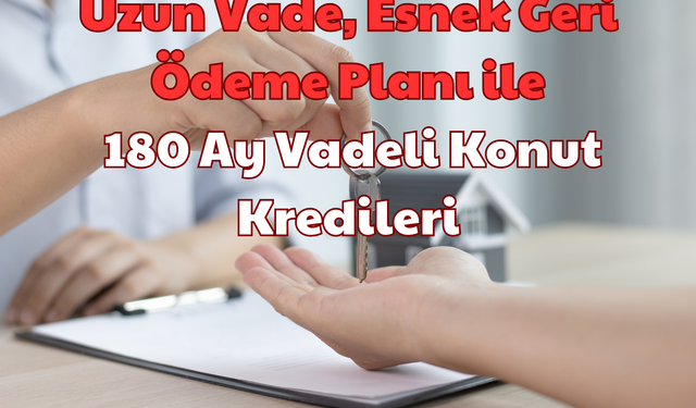 Uzun Vade: Esnek Geri Ödeme Planı ile 180 Ay Vadeli Konut Kredileri