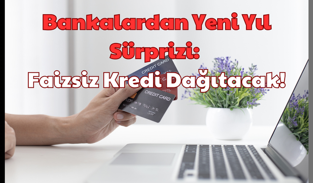 Bankalardan Yeni Yıl Sürprizi: Faizsiz Kredi Dağıtacak!