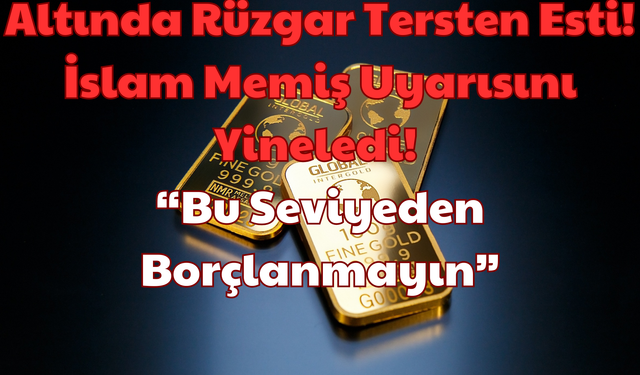 Altında Rüzgar Tersten Esti: İslam Memiş Uyarısını Yineledi! “Bu Seviyeden Borçlanmayın”